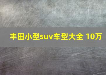 丰田小型suv车型大全 10万